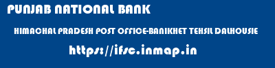 PUNJAB NATIONAL BANK  HIMACHAL PRADESH POST OFFICE-BANIKHET TEHSIL DALHOUSIE    ifsc code